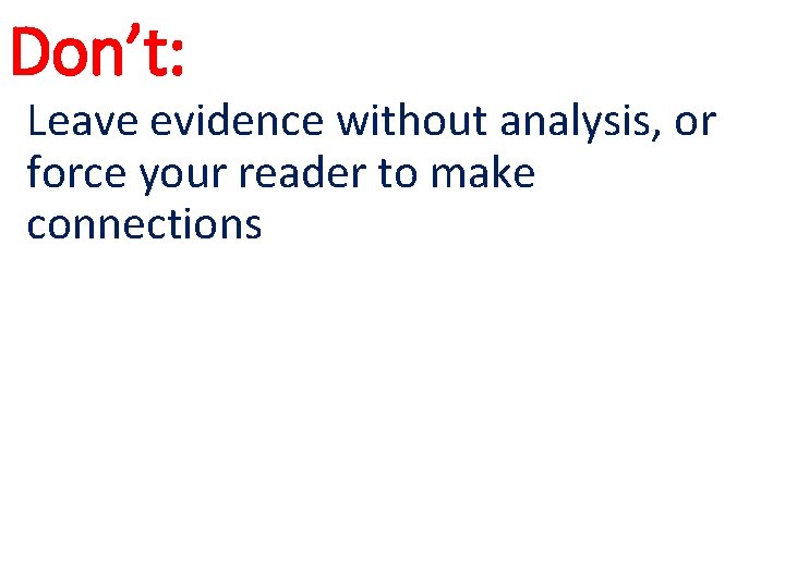 Don’t: Leave evidence without analysis, or force your reader to make connections Don’t: Leave evidence without analysis, or force your reader to make connections