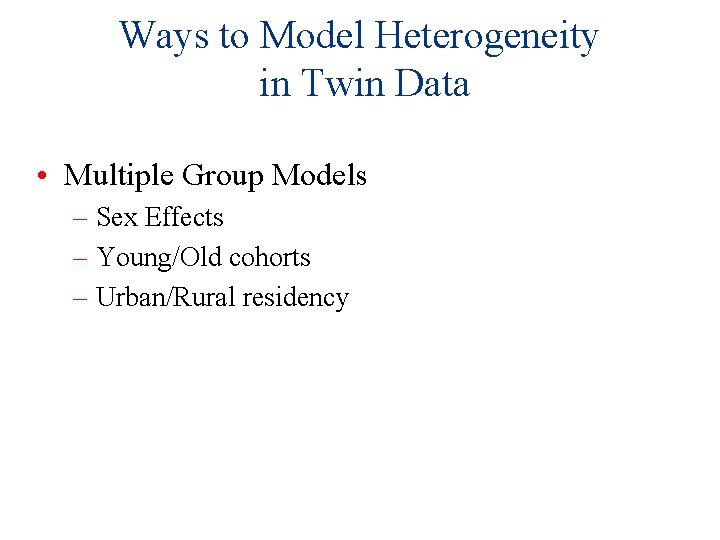 Ways to Model Heterogeneity in Twin Data • Multiple Group Models – Sex Effects