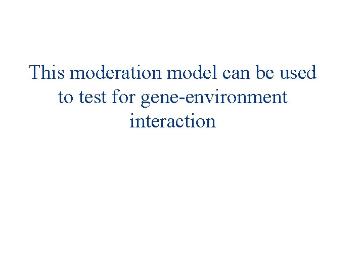 This moderation model can be used to test for gene-environment interaction 
