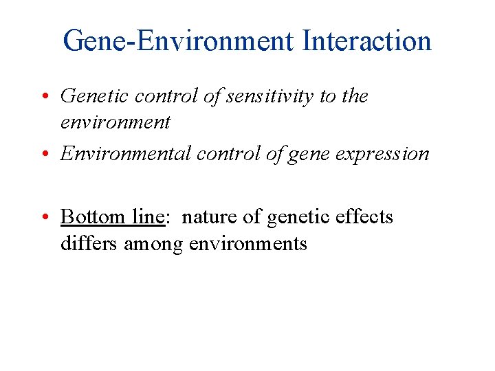 Gene-Environment Interaction • Genetic control of sensitivity to the environment • Environmental control of