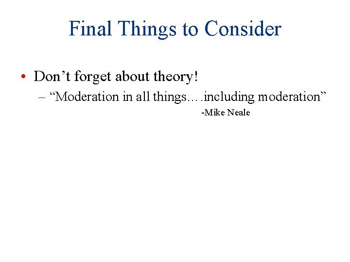 Final Things to Consider • Don’t forget about theory! – “Moderation in all things….