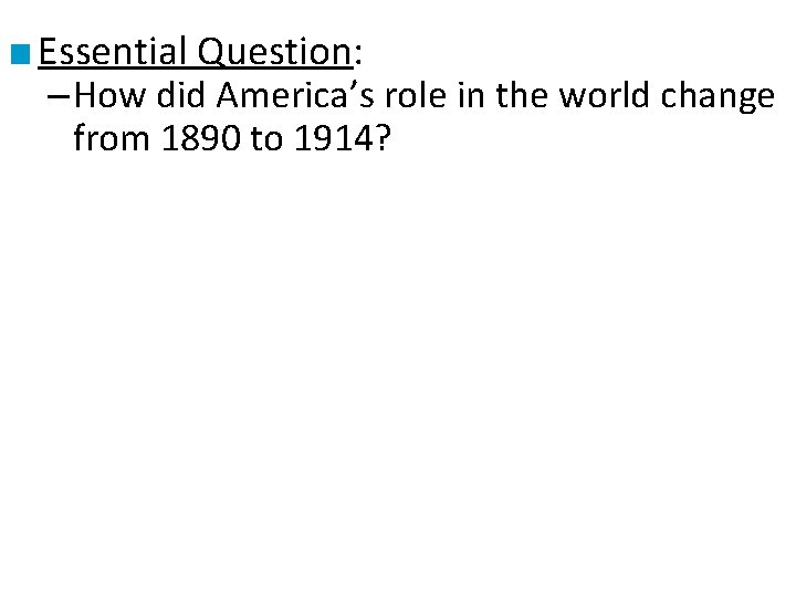 ■ Essential Question: – How did America’s role in the world change from 1890