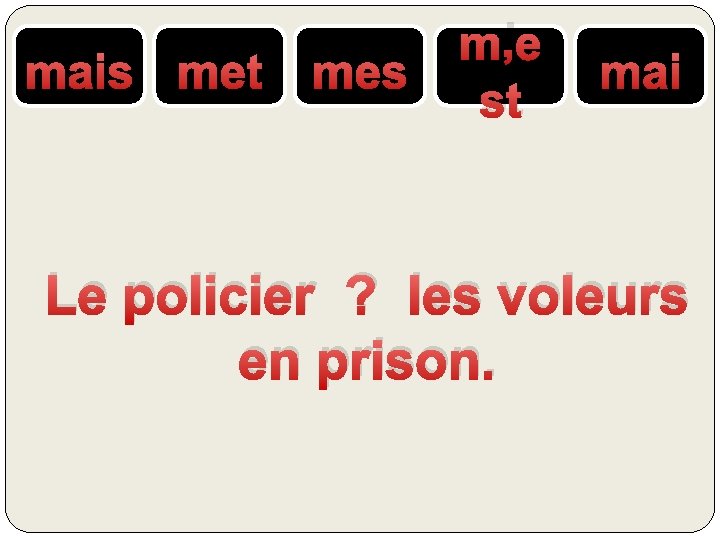 mais met mes m’e st mai Le policier ? les voleurs en prison. 