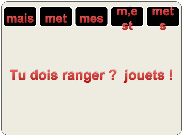 mais met mes m’e st met s Tu dois ranger ? jouets ! 