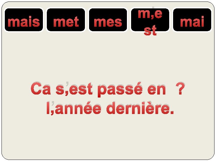 mais met mes m’e st mai Ca s’est passé en ? l’année dernière. 