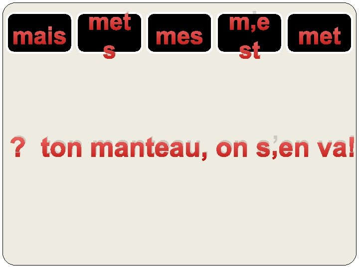 met mais s mes m’e st met ? ton manteau, on s’en va! 