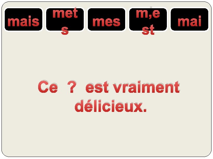 met mais s mes m’e st mai Ce ? est vraiment délicieux. 