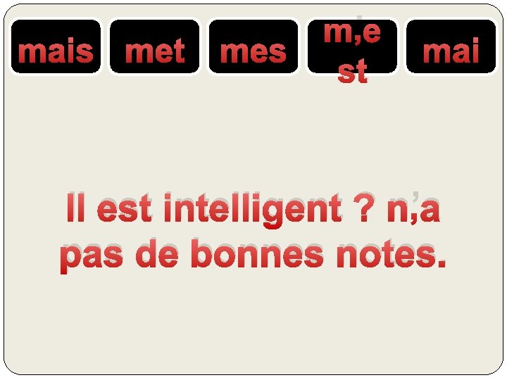 mais met mes m’e st mai Il est intelligent ? n’a pas de bonnes