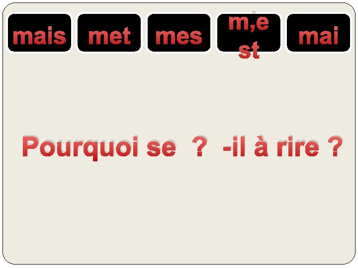 mais met mes m’e st mai Pourquoi se ? -il à rire ? 