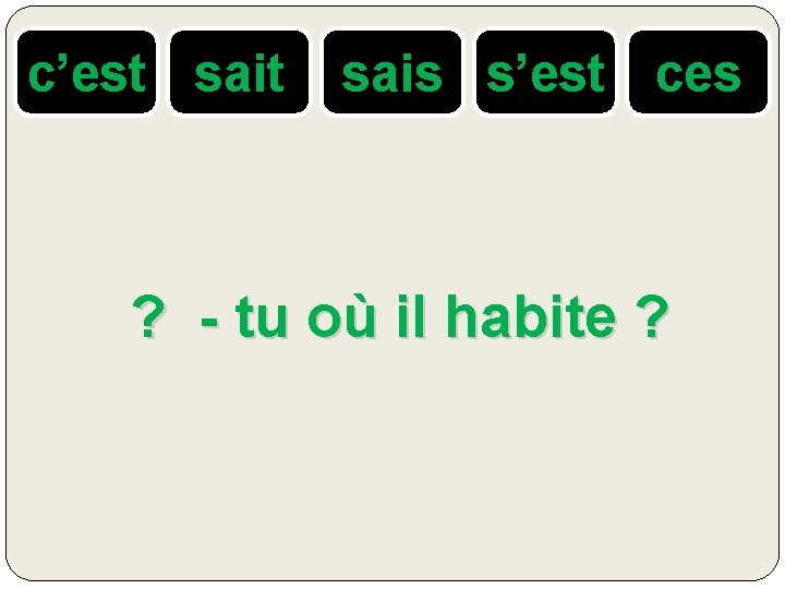 c’est sais s’est ces ? - tu où il habite ? 