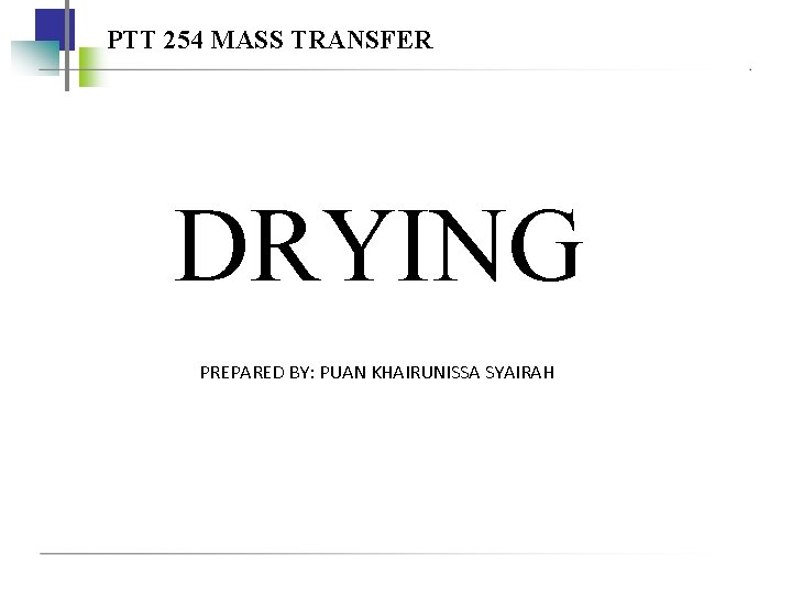 PTT 254 MASS TRANSFER DRYING PREPARED BY: PUAN KHAIRUNISSA SYAIRAH 