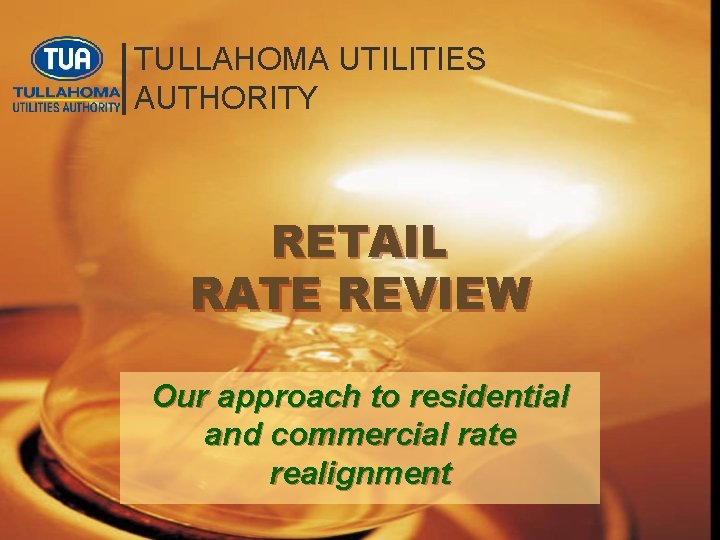 TULLAHOMA UTILITIES AUTHORITY RETAIL RATE REVIEW Our approach to residential and commercial rate realignment TULLAHOMA UTILITIES AUTHORITY RETAIL RATE REVIEW Our approach to residential and commercial rate realignment