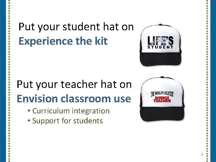 Put your student hat on Experience the kit Put your teacher hat on Envision