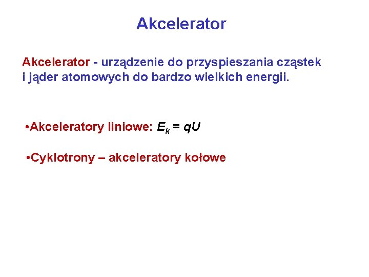 Akcelerator - urządzenie do przyspieszania cząstek i jąder atomowych do bardzo wielkich energii. •