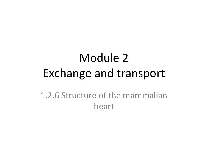 Module 2 Exchange and transport 1. 2. 6 Structure of the mammalian heart 