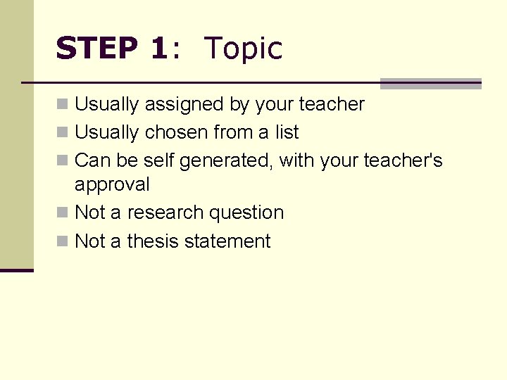 STEP 1: Topic n Usually assigned by your teacher n Usually chosen from a