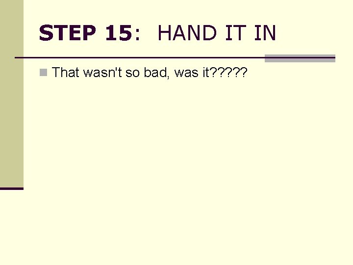 STEP 15: HAND IT IN n That wasn't so bad, was it? ? ?