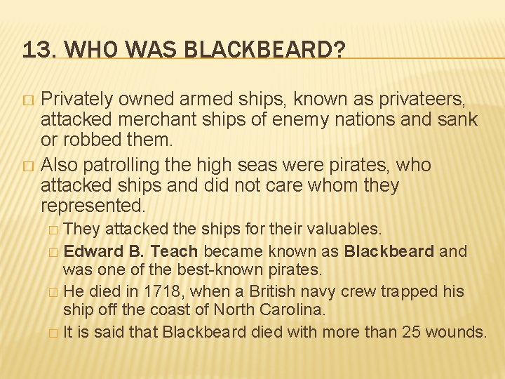 13. WHO WAS BLACKBEARD? Privately owned armed ships, known as privateers, attacked merchant ships