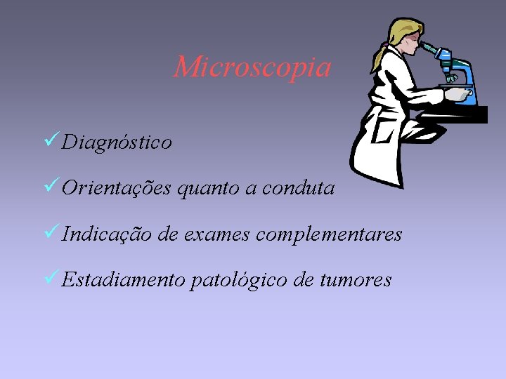 Microscopia ü Diagnóstico ü Orientações quanto a conduta ü Indicação de exames complementares ü