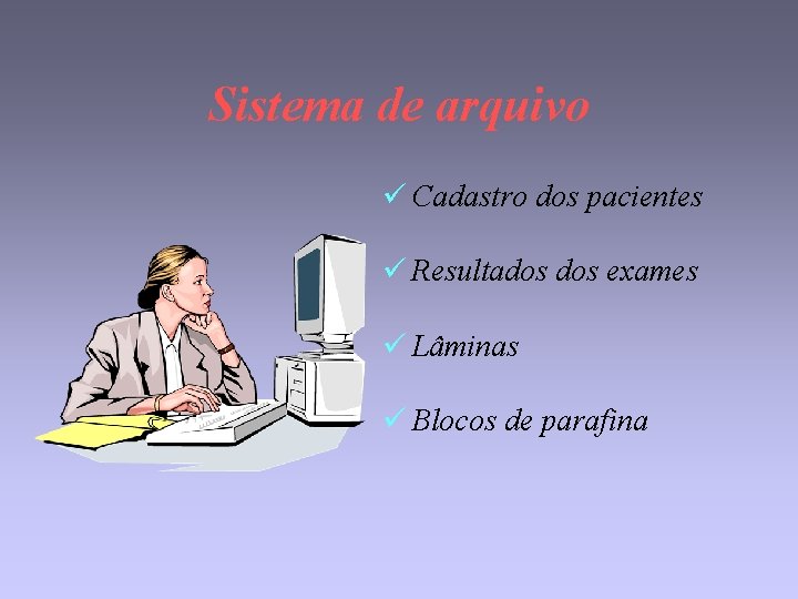 Sistema de arquivo ü Cadastro dos pacientes ü Resultados exames ü Lâminas ü Blocos