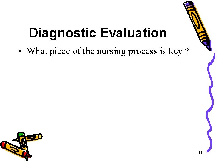 Diagnostic Evaluation • What piece of the nursing process is key ? 11 Diagnostic Evaluation • What piece of the nursing process is key ? 11