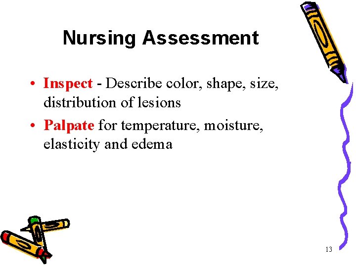Nursing Assessment • Inspect - Describe color, shape, size, distribution of lesions • Palpate Nursing Assessment • Inspect - Describe color, shape, size, distribution of lesions • Palpate