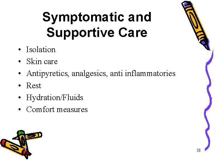 Symptomatic and Supportive Care • • • Isolation Skin care Antipyretics, analgesics, anti inflammatories Symptomatic and Supportive Care • • • Isolation Skin care Antipyretics, analgesics, anti inflammatories