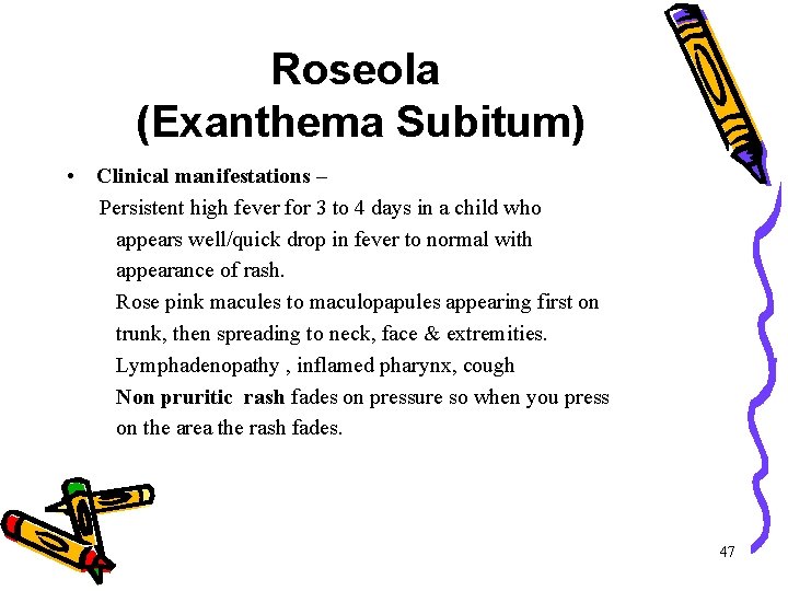 Roseola (Exanthema Subitum) • Clinical manifestations – Persistent high fever for 3 to 4 Roseola (Exanthema Subitum) • Clinical manifestations – Persistent high fever for 3 to 4