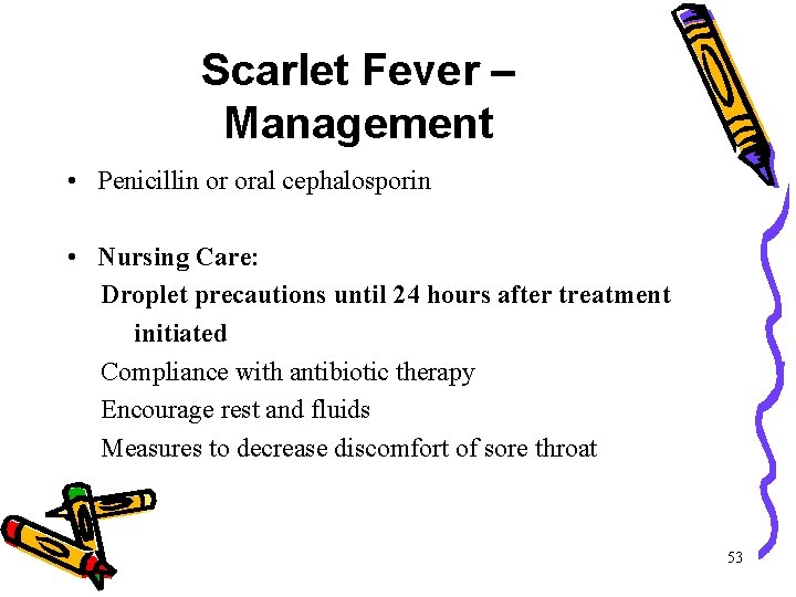 Scarlet Fever – Management • Penicillin or oral cephalosporin • Nursing Care: Droplet precautions Scarlet Fever – Management • Penicillin or oral cephalosporin • Nursing Care: Droplet precautions