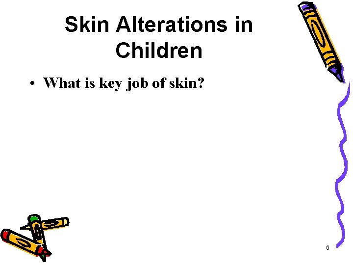 Skin Alterations in Children • What is key job of skin? 6 Skin Alterations in Children • What is key job of skin? 6
