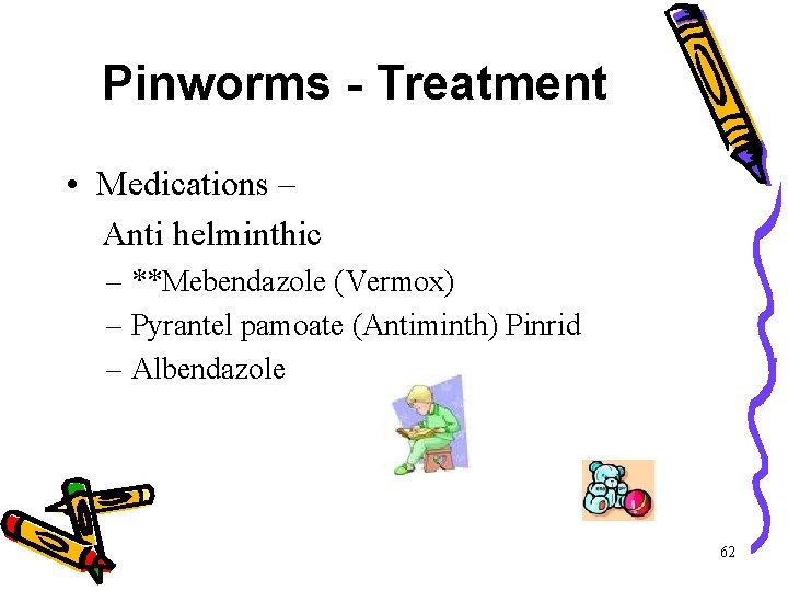 Pinworms - Treatment • Medications – Anti helminthic – **Mebendazole (Vermox) – Pyrantel pamoate Pinworms - Treatment • Medications – Anti helminthic – **Mebendazole (Vermox) – Pyrantel pamoate