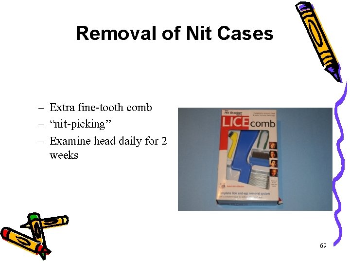 Removal of Nit Cases – Extra fine-tooth comb – “nit-picking” – Examine head daily Removal of Nit Cases – Extra fine-tooth comb – “nit-picking” – Examine head daily
