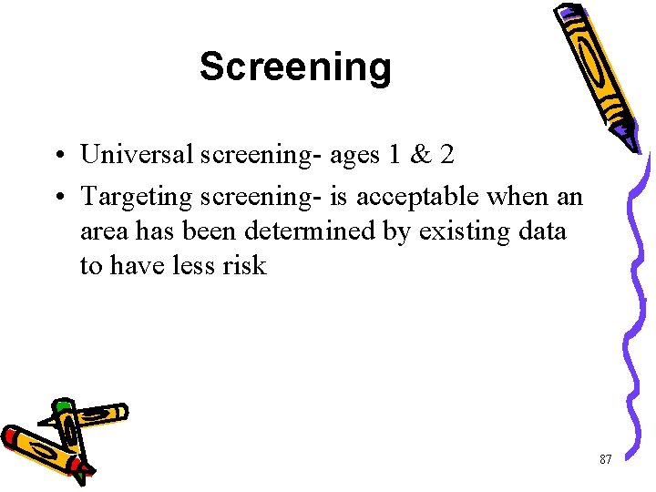Screening • Universal screening- ages 1 & 2 • Targeting screening- is acceptable when Screening • Universal screening- ages 1 & 2 • Targeting screening- is acceptable when