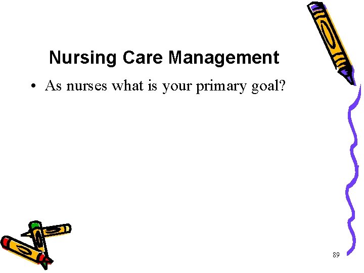 Nursing Care Management • As nurses what is your primary goal? 89 Nursing Care Management • As nurses what is your primary goal? 89