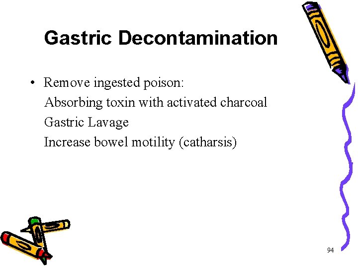 Gastric Decontamination • Remove ingested poison: Absorbing toxin with activated charcoal Gastric Lavage Increase Gastric Decontamination • Remove ingested poison: Absorbing toxin with activated charcoal Gastric Lavage Increase