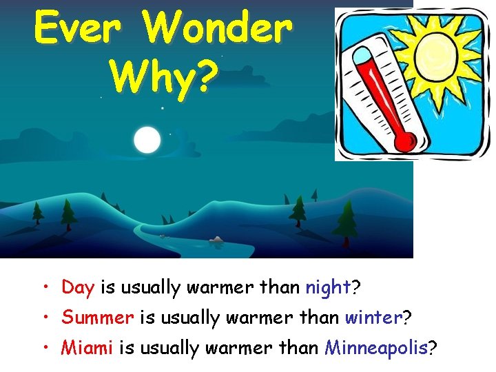 Ever Wonder Why? • Day is usually warmer than night? • Summer is usually