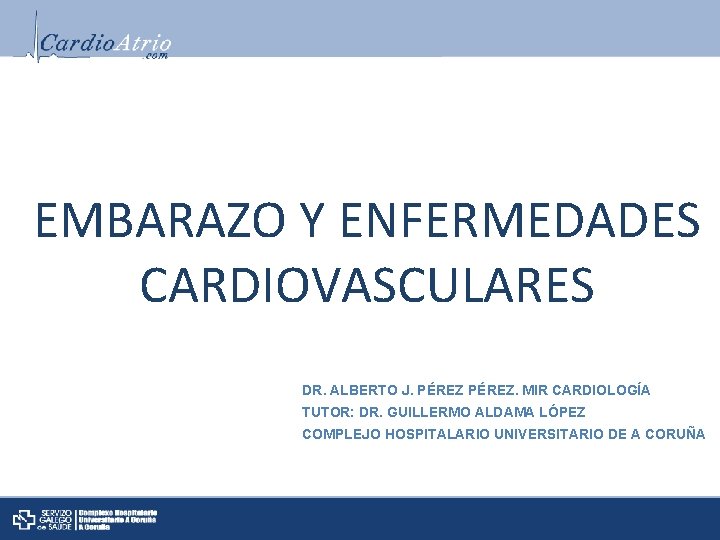 EMBARAZO Y ENFERMEDADES CARDIOVASCULARES DR. ALBERTO J. PÉREZ. MIR CARDIOLOGÍA TUTOR: DR. GUILLERMO ALDAMA