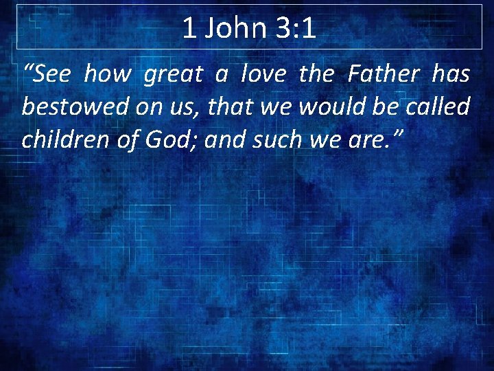 1 John 3: 1 “See how great a love the Father has bestowed on