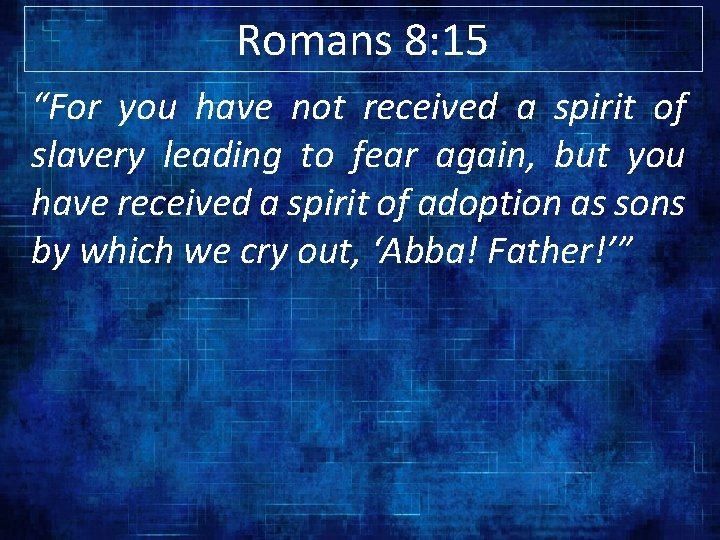 Romans 8: 15 “For you have not received a spirit of slavery leading to