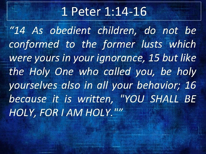 1 Peter 1: 14 -16 “ 14 As obedient children, do not be conformed