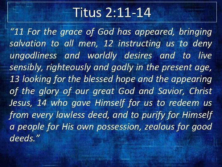 Titus 2: 11 -14 “ 11 For the grace of God has appeared, bringing