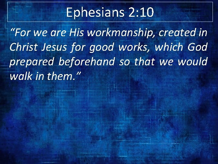 Ephesians 2: 10 “For we are His workmanship, created in Christ Jesus for good