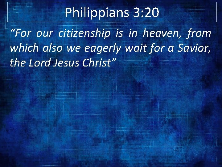 Philippians 3: 20 “For our citizenship is in heaven, from which also we eagerly