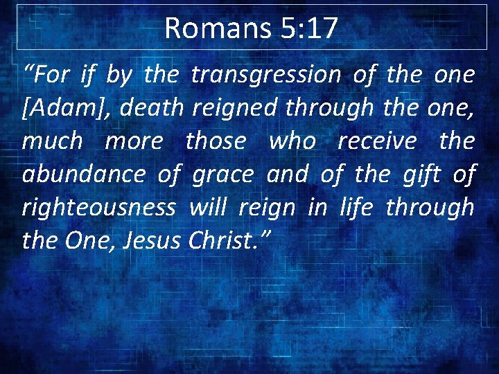 Romans 5: 17 “For if by the transgression of the one [Adam], death reigned