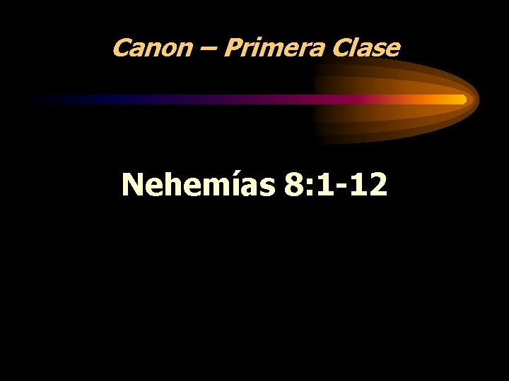 Canon – Primera Clase Nehemías 8: 1 -12 Canon – Primera Clase Nehemías 8: 1 -12