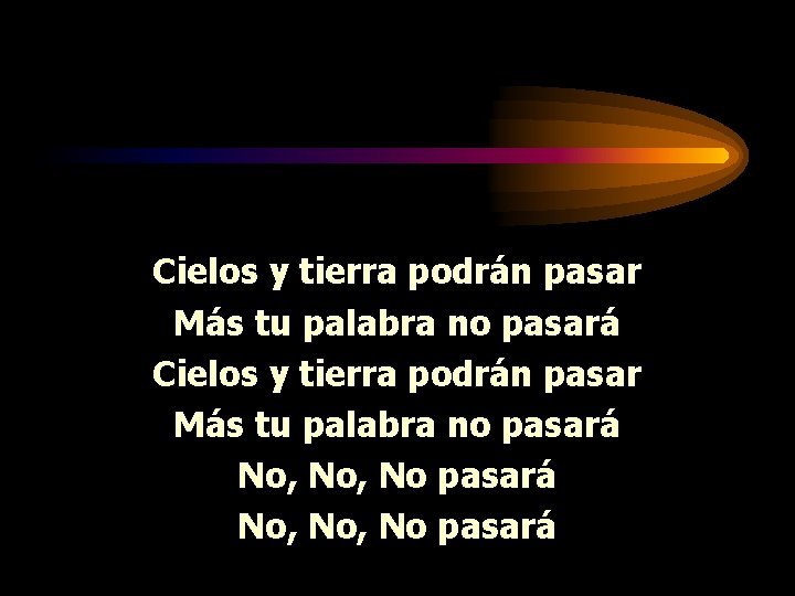 Cielos y tierra podrán pasar Más tu palabra no pasará No, No, No pasará Cielos y tierra podrán pasar Más tu palabra no pasará No, No, No pasará