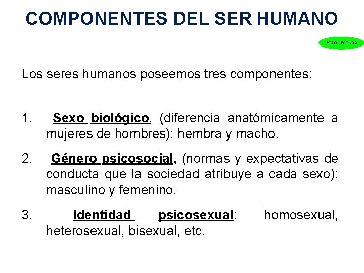 COMPONENTES DEL SER HUMANO SOLO LECTURA Los seres humanos poseemos tres componentes: 1. Sexo