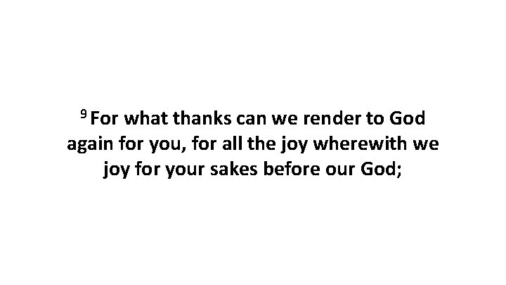 9 For what thanks can we render to God again for you, for all