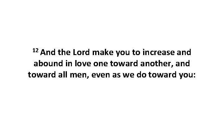 12 And the Lord make you to increase and abound in love one toward