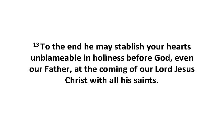13 To the end he may stablish your hearts unblameable in holiness before God,